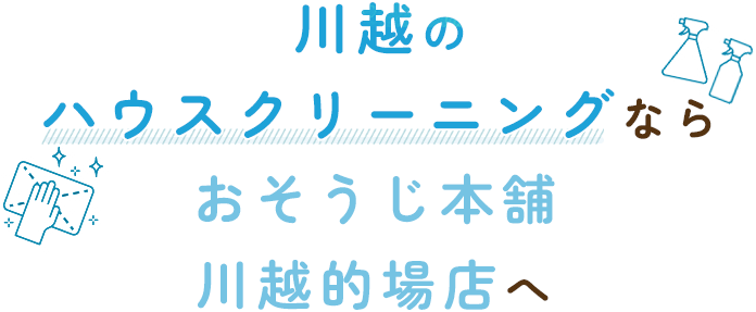 川越のハウスクリーニングならおそうじ本舗 川越的場店へ